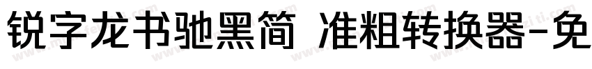 锐字龙书驰黑简 准粗转换器字体转换